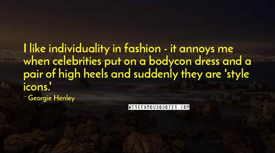 Georgie Henley Quotes: I like individuality in fashion - it annoys me when celebrities put on a bodycon dress and a pair of high heels and suddenly they are 'style icons.'