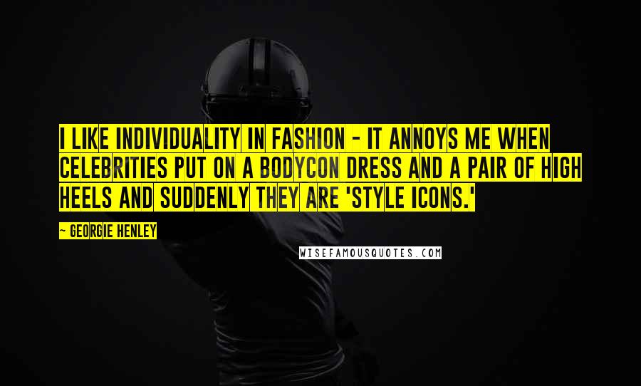 Georgie Henley Quotes: I like individuality in fashion - it annoys me when celebrities put on a bodycon dress and a pair of high heels and suddenly they are 'style icons.'