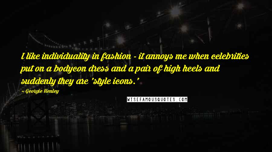 Georgie Henley Quotes: I like individuality in fashion - it annoys me when celebrities put on a bodycon dress and a pair of high heels and suddenly they are 'style icons.'