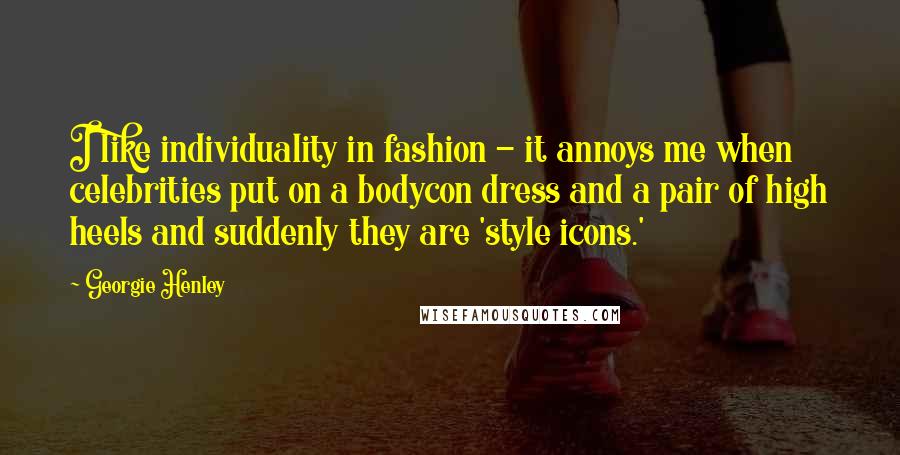 Georgie Henley Quotes: I like individuality in fashion - it annoys me when celebrities put on a bodycon dress and a pair of high heels and suddenly they are 'style icons.'