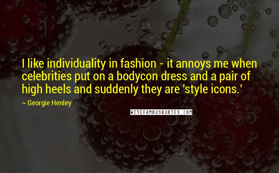 Georgie Henley Quotes: I like individuality in fashion - it annoys me when celebrities put on a bodycon dress and a pair of high heels and suddenly they are 'style icons.'