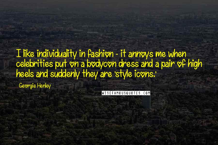 Georgie Henley Quotes: I like individuality in fashion - it annoys me when celebrities put on a bodycon dress and a pair of high heels and suddenly they are 'style icons.'