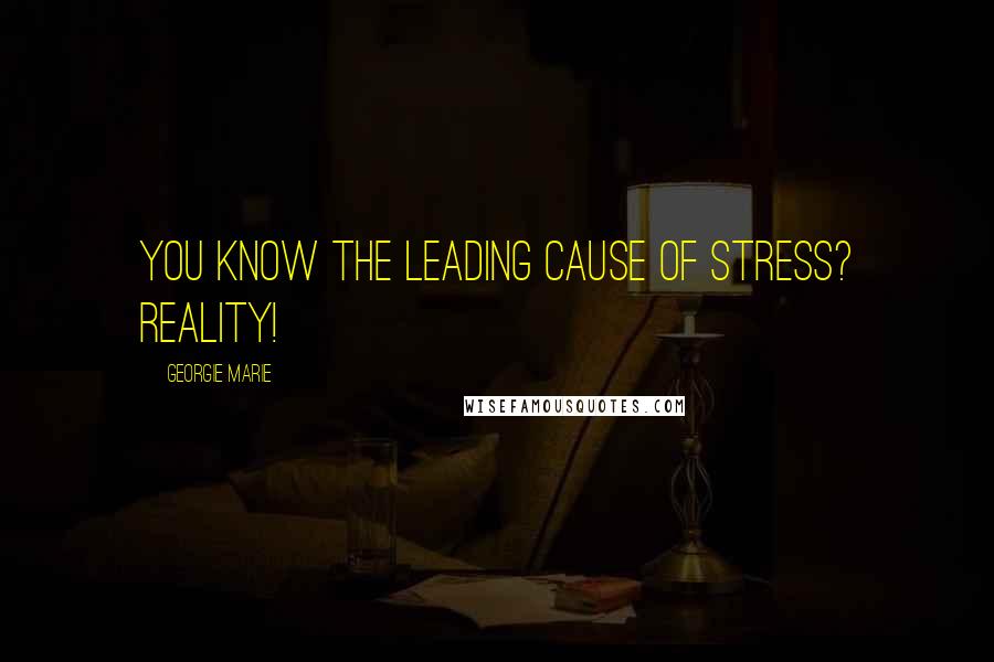 Georgie Marie Quotes: You know the leading cause of stress? Reality!