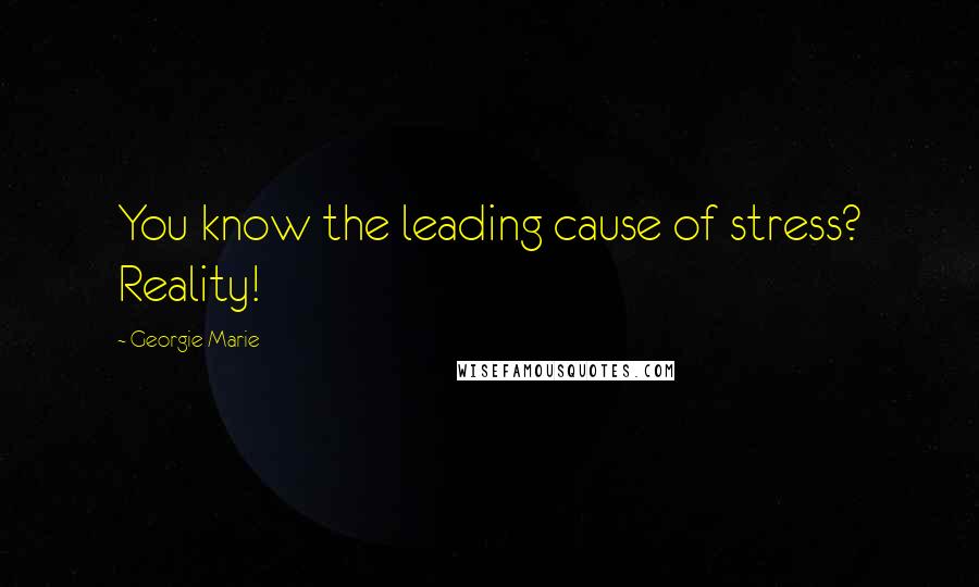 Georgie Marie Quotes: You know the leading cause of stress? Reality!