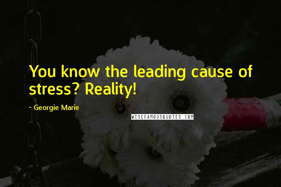 Georgie Marie Quotes: You know the leading cause of stress? Reality!