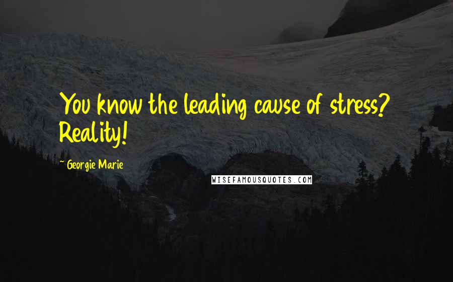 Georgie Marie Quotes: You know the leading cause of stress? Reality!