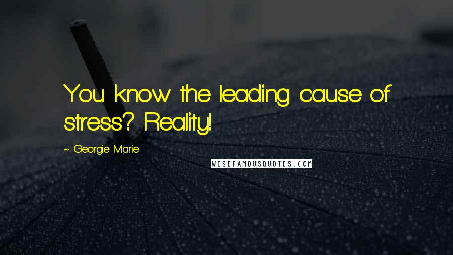 Georgie Marie Quotes: You know the leading cause of stress? Reality!