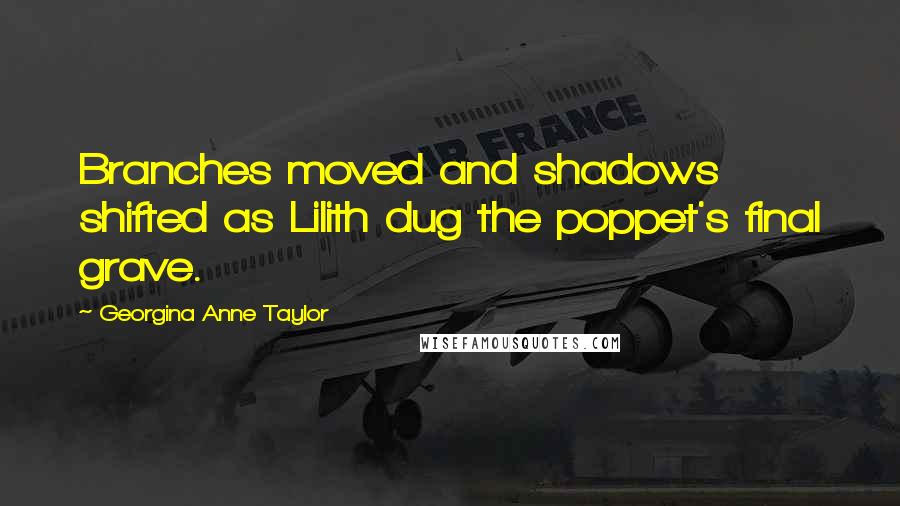 Georgina Anne Taylor Quotes: Branches moved and shadows shifted as Lilith dug the poppet's final grave.