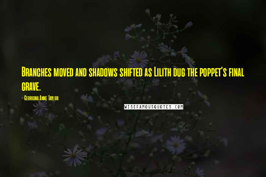 Georgina Anne Taylor Quotes: Branches moved and shadows shifted as Lilith dug the poppet's final grave.