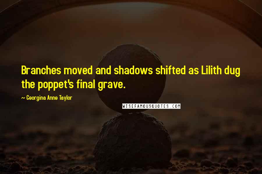 Georgina Anne Taylor Quotes: Branches moved and shadows shifted as Lilith dug the poppet's final grave.