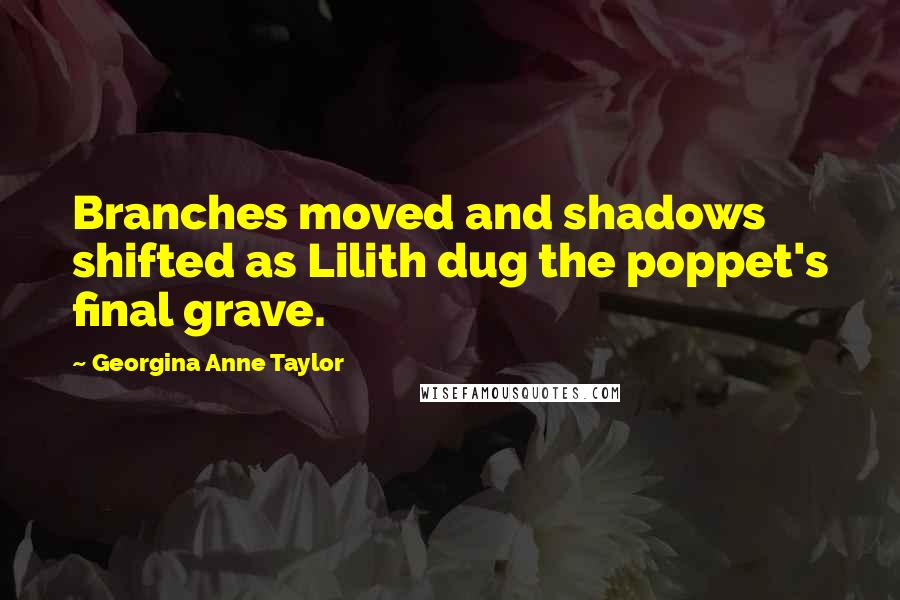 Georgina Anne Taylor Quotes: Branches moved and shadows shifted as Lilith dug the poppet's final grave.