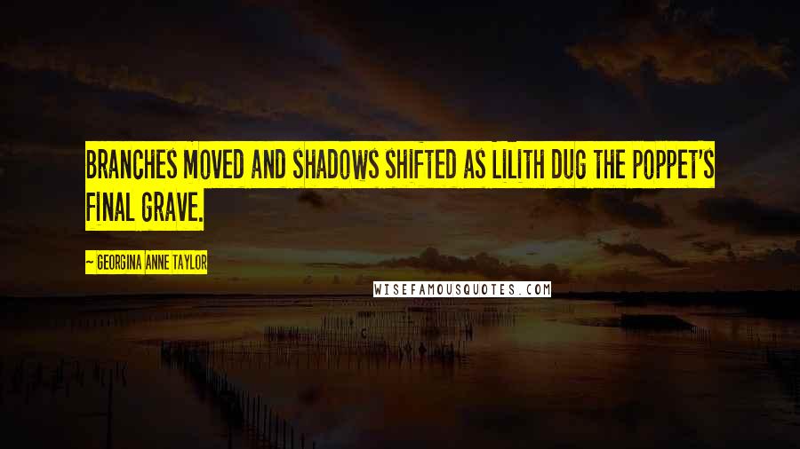 Georgina Anne Taylor Quotes: Branches moved and shadows shifted as Lilith dug the poppet's final grave.
