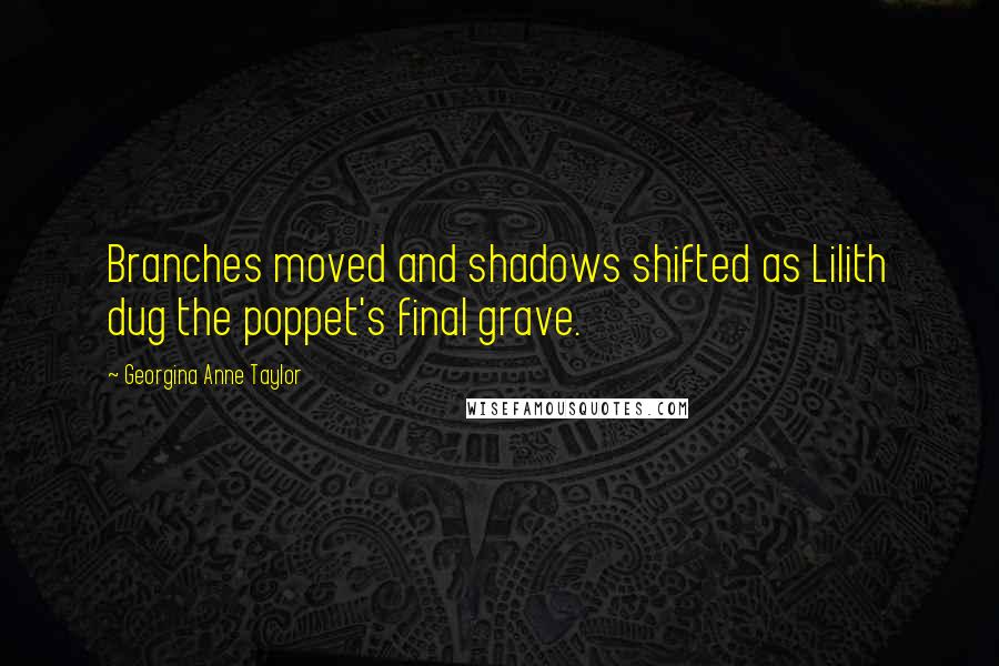 Georgina Anne Taylor Quotes: Branches moved and shadows shifted as Lilith dug the poppet's final grave.