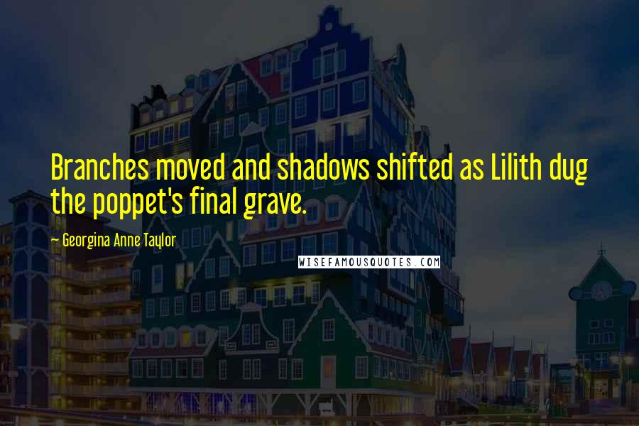 Georgina Anne Taylor Quotes: Branches moved and shadows shifted as Lilith dug the poppet's final grave.