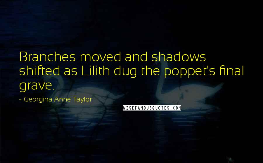 Georgina Anne Taylor Quotes: Branches moved and shadows shifted as Lilith dug the poppet's final grave.