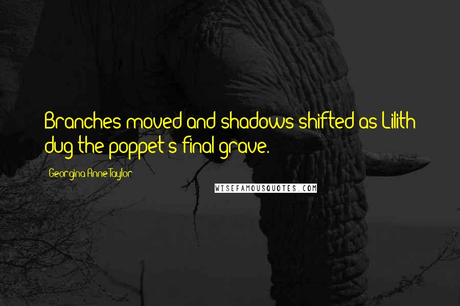 Georgina Anne Taylor Quotes: Branches moved and shadows shifted as Lilith dug the poppet's final grave.
