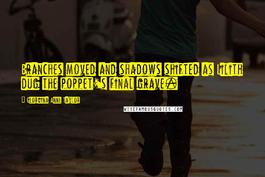 Georgina Anne Taylor Quotes: Branches moved and shadows shifted as Lilith dug the poppet's final grave.