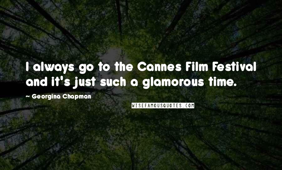 Georgina Chapman Quotes: I always go to the Cannes Film Festival and it's just such a glamorous time.
