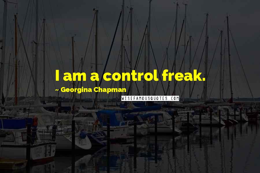 Georgina Chapman Quotes: I am a control freak.