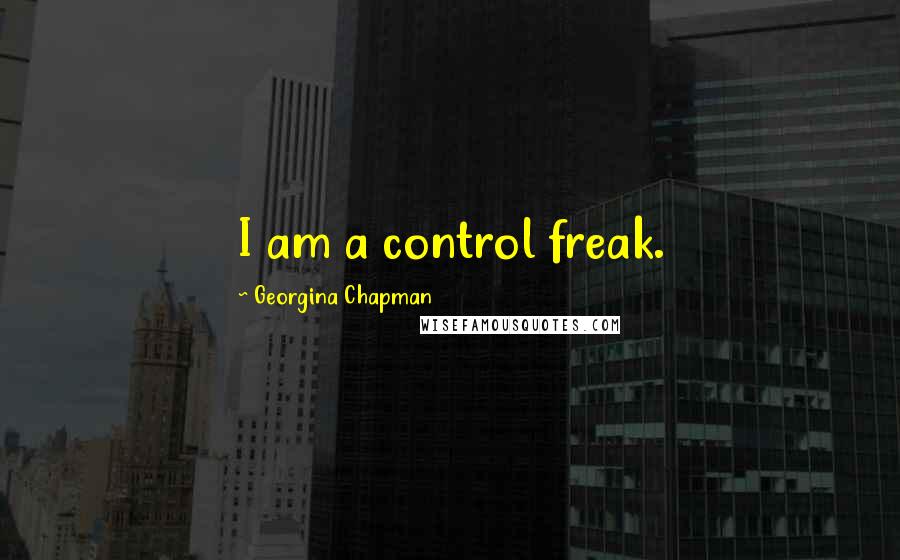 Georgina Chapman Quotes: I am a control freak.