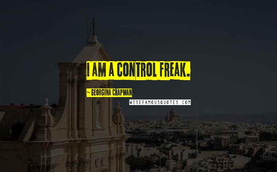 Georgina Chapman Quotes: I am a control freak.