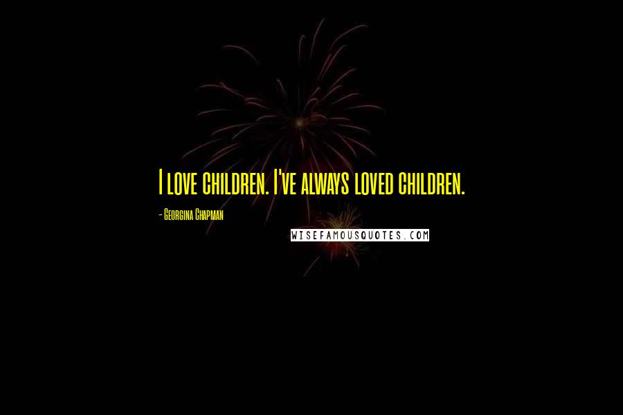 Georgina Chapman Quotes: I love children. I've always loved children.