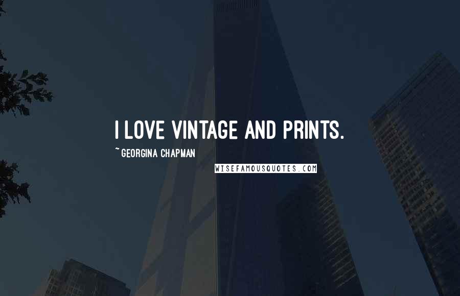 Georgina Chapman Quotes: I love vintage and prints.