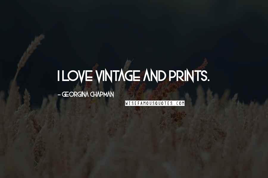 Georgina Chapman Quotes: I love vintage and prints.