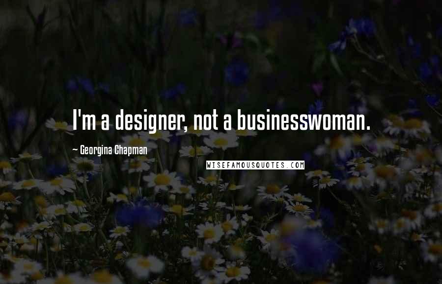 Georgina Chapman Quotes: I'm a designer, not a businesswoman.