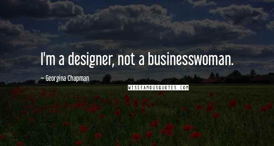 Georgina Chapman Quotes: I'm a designer, not a businesswoman.