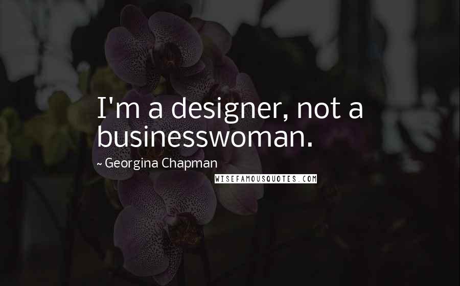 Georgina Chapman Quotes: I'm a designer, not a businesswoman.