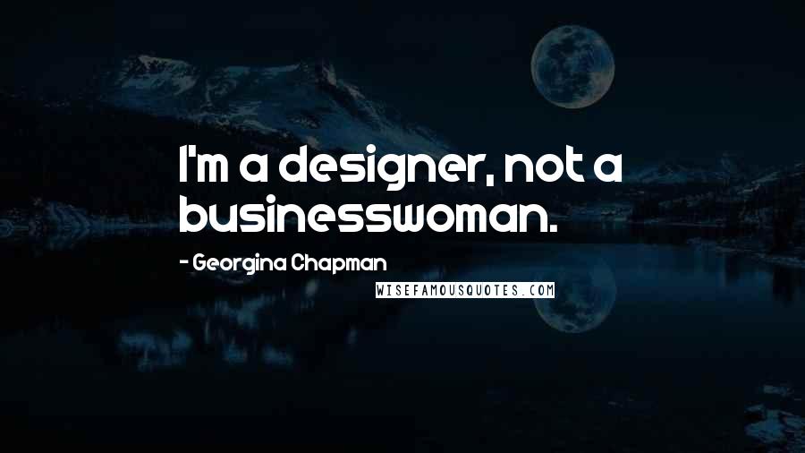 Georgina Chapman Quotes: I'm a designer, not a businesswoman.