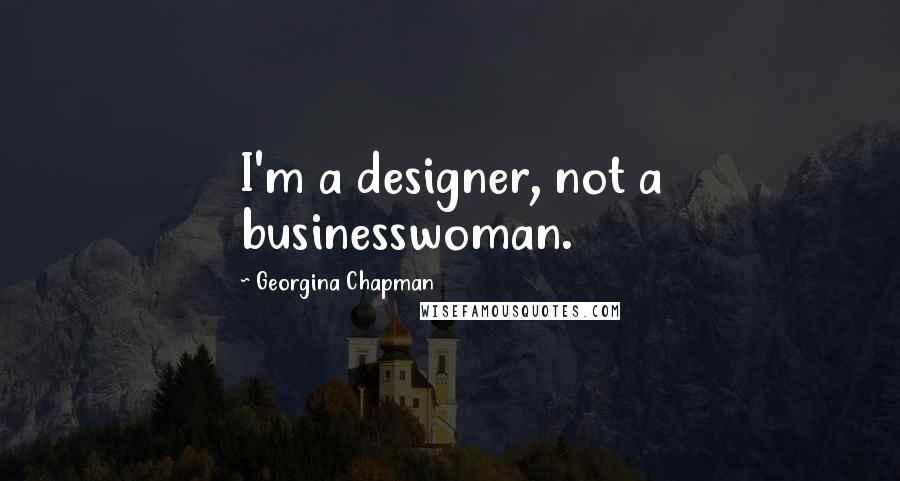 Georgina Chapman Quotes: I'm a designer, not a businesswoman.