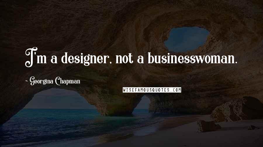 Georgina Chapman Quotes: I'm a designer, not a businesswoman.