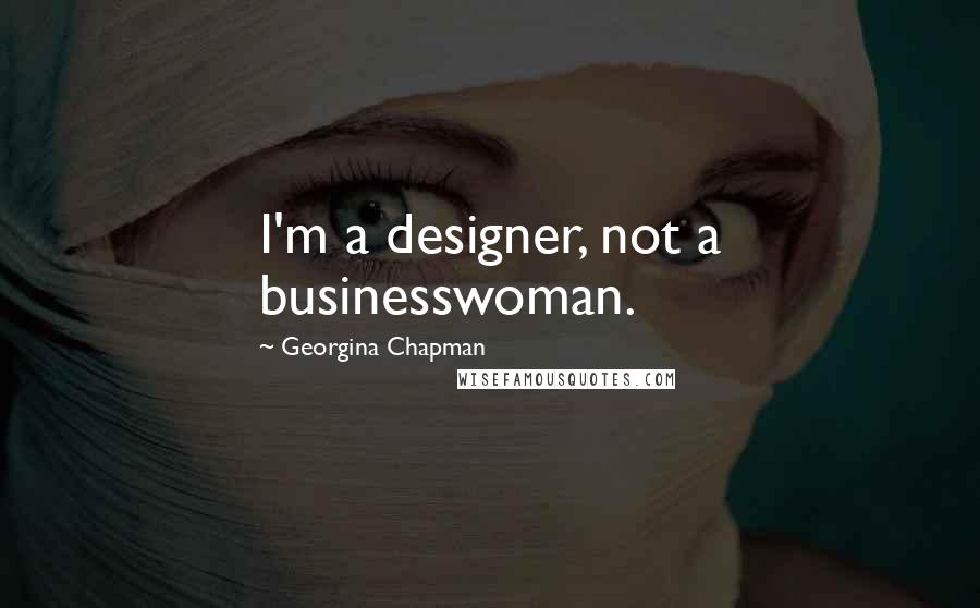 Georgina Chapman Quotes: I'm a designer, not a businesswoman.