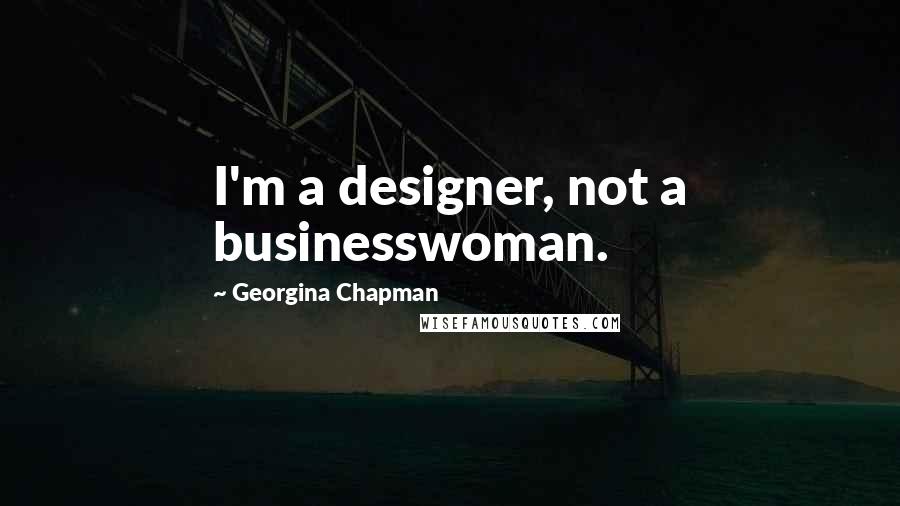 Georgina Chapman Quotes: I'm a designer, not a businesswoman.