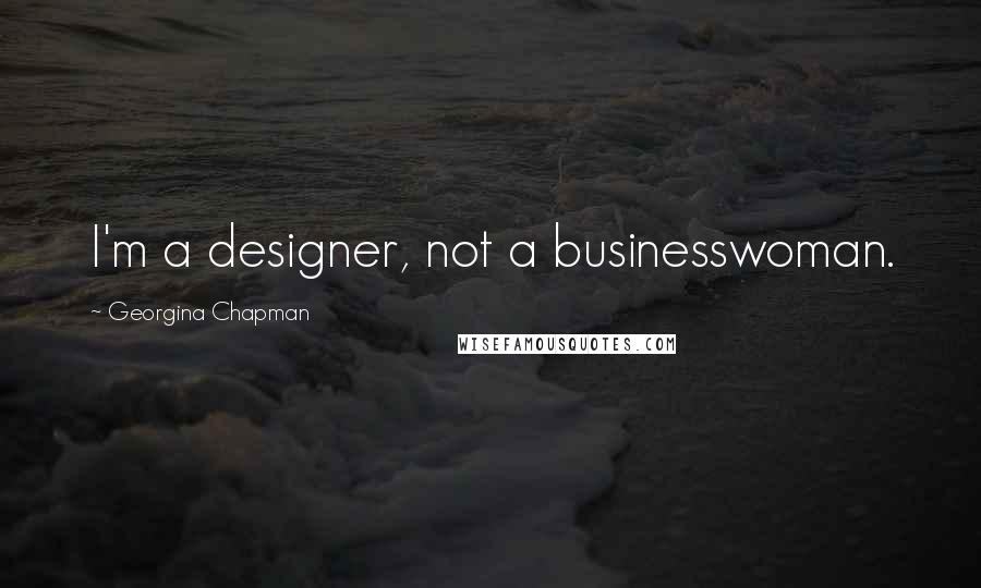 Georgina Chapman Quotes: I'm a designer, not a businesswoman.