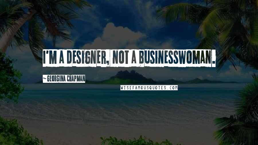 Georgina Chapman Quotes: I'm a designer, not a businesswoman.