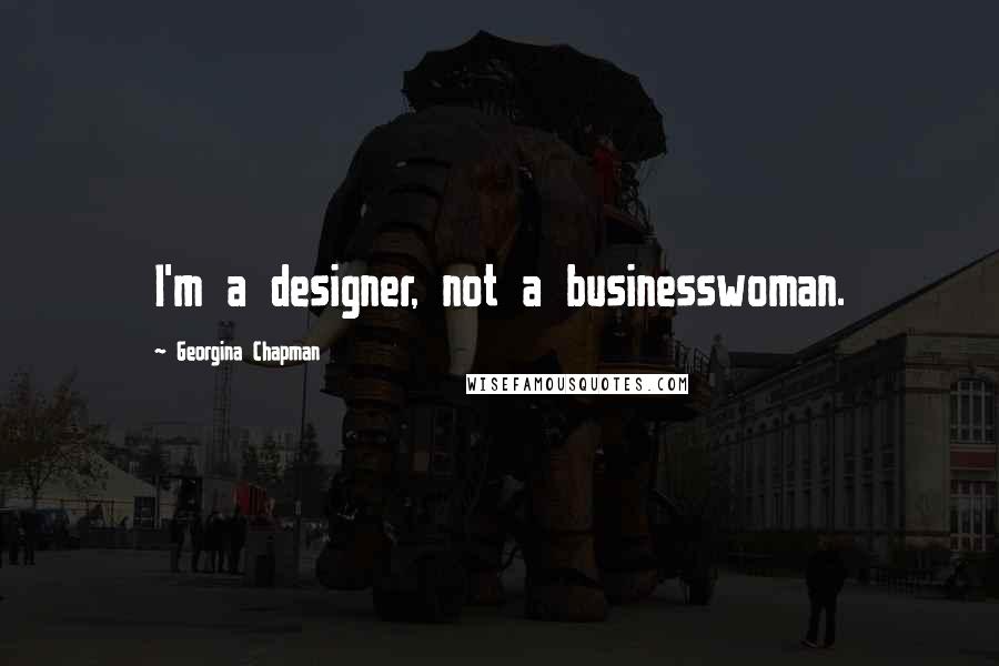Georgina Chapman Quotes: I'm a designer, not a businesswoman.