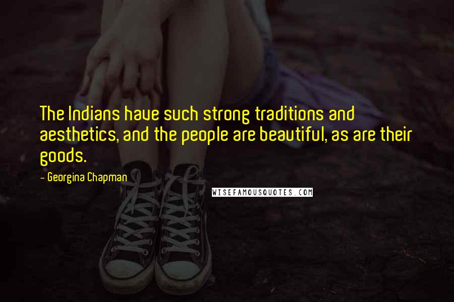 Georgina Chapman Quotes: The Indians have such strong traditions and aesthetics, and the people are beautiful, as are their goods.