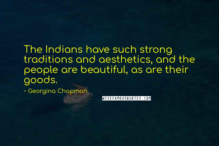 Georgina Chapman Quotes: The Indians have such strong traditions and aesthetics, and the people are beautiful, as are their goods.