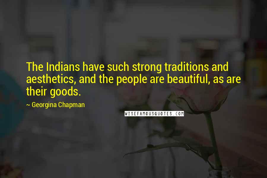 Georgina Chapman Quotes: The Indians have such strong traditions and aesthetics, and the people are beautiful, as are their goods.