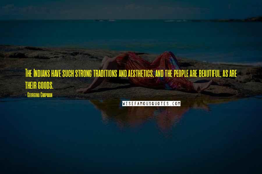Georgina Chapman Quotes: The Indians have such strong traditions and aesthetics, and the people are beautiful, as are their goods.