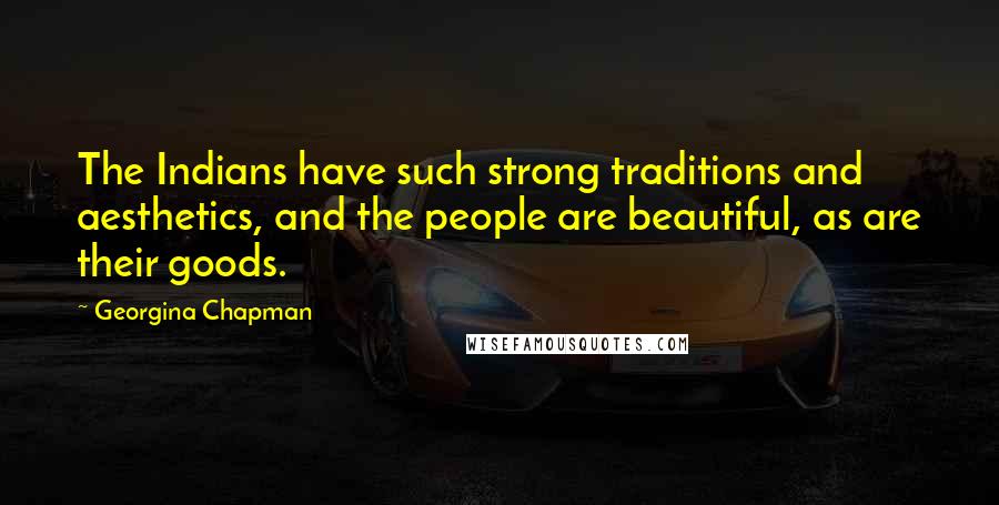 Georgina Chapman Quotes: The Indians have such strong traditions and aesthetics, and the people are beautiful, as are their goods.