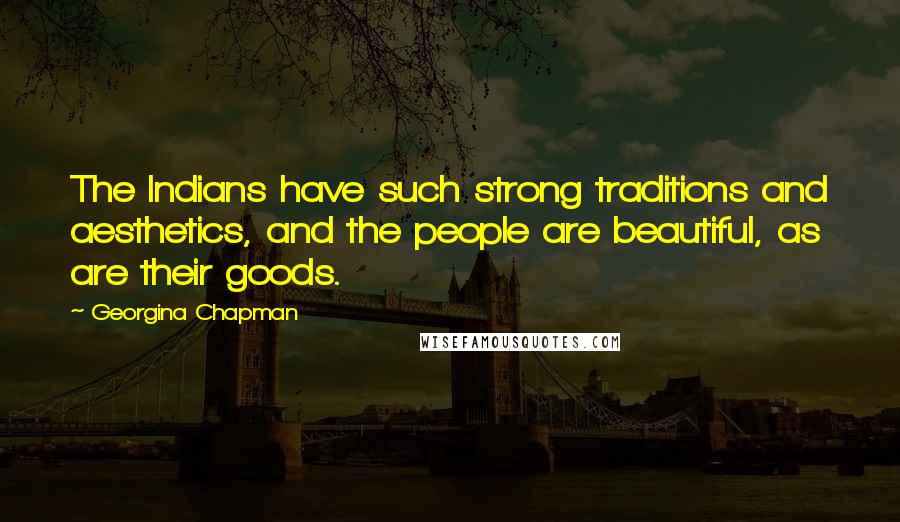 Georgina Chapman Quotes: The Indians have such strong traditions and aesthetics, and the people are beautiful, as are their goods.