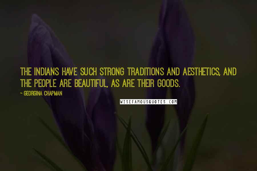 Georgina Chapman Quotes: The Indians have such strong traditions and aesthetics, and the people are beautiful, as are their goods.