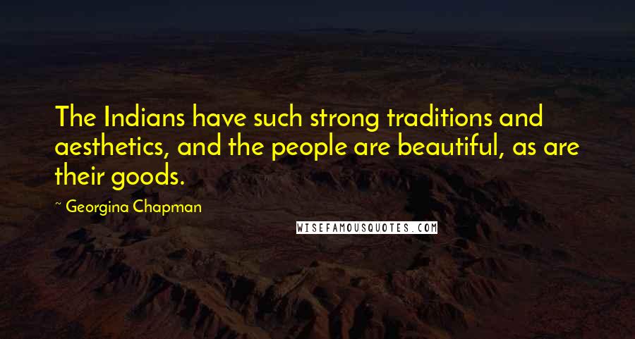 Georgina Chapman Quotes: The Indians have such strong traditions and aesthetics, and the people are beautiful, as are their goods.