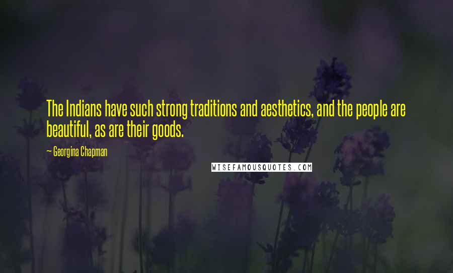 Georgina Chapman Quotes: The Indians have such strong traditions and aesthetics, and the people are beautiful, as are their goods.