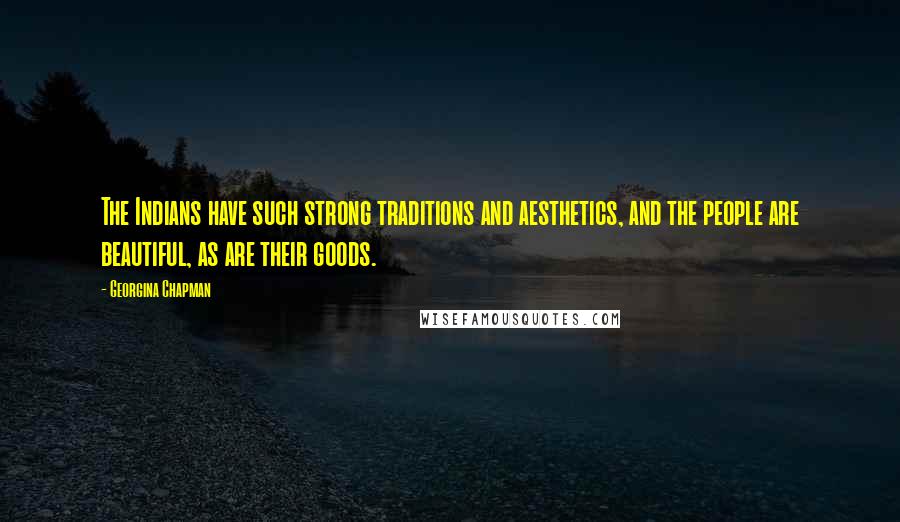 Georgina Chapman Quotes: The Indians have such strong traditions and aesthetics, and the people are beautiful, as are their goods.