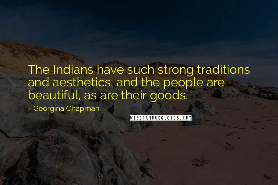 Georgina Chapman Quotes: The Indians have such strong traditions and aesthetics, and the people are beautiful, as are their goods.